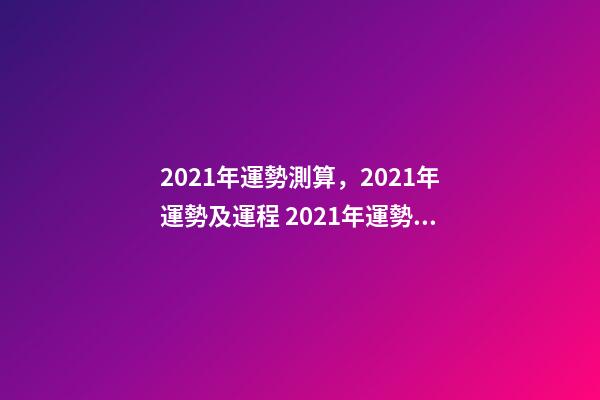 2021年運勢測算，2021年運勢及運程 2021年運勢測試免費，測測你2021年你將走什么運-第1張-觀點-玄機派